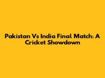 Pakistan Vs India Final Match: A Cricket Showdown