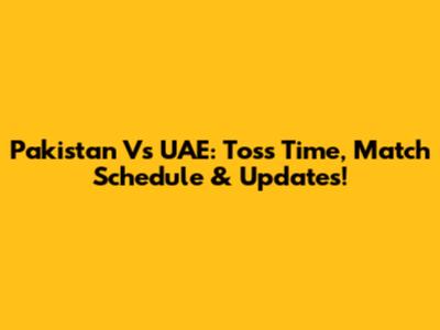 Pakistan Vs UAE: Toss Time, Match Schedule & Updates!