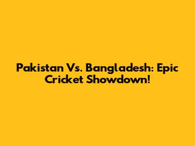 Pakistan Vs. Bangladesh: Epic Cricket Showdown!