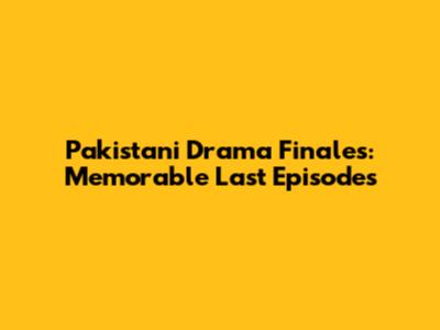 Pakistani Drama Finales: Memorable Last Episodes