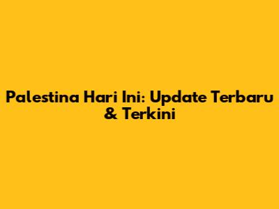 Palestina Hari Ini: Update Terbaru & Terkini