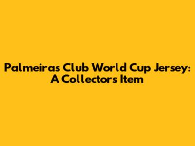 Palmeiras Club World Cup Jersey: A Collector's Item