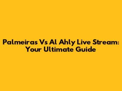 Palmeiras Vs Al Ahly Live Stream: Your Ultimate Guide