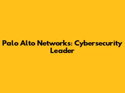 Palo Alto Networks: Cybersecurity Leader