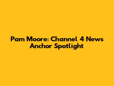 Pam Moore: Channel 4 News Anchor Spotlight