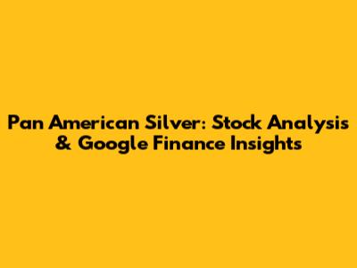 Pan American Silver: Stock Analysis & Google Finance Insights