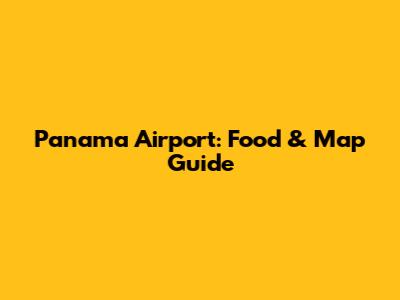 Panama Airport: Food & Map Guide