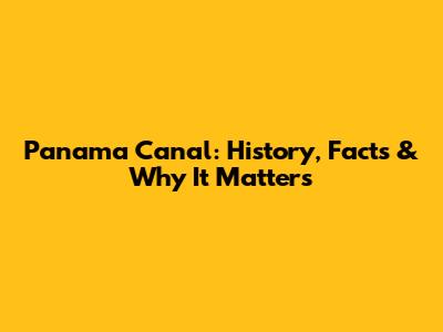 Panama Canal: History, Facts & Why It Matters
