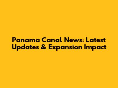 Panama Canal News: Latest Updates & Expansion Impact