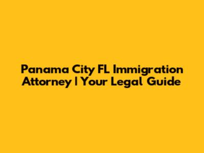 Panama City FL Immigration Attorney | Your Legal Guide