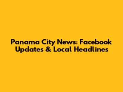 Panama City News: Facebook Updates & Local Headlines