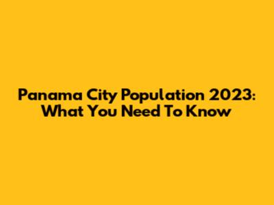 Panama City Population 2023: What You Need To Know