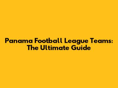 Panama Football League Teams: The Ultimate Guide