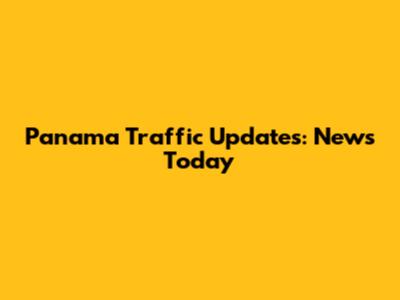 Panama Traffic Updates: News Today
