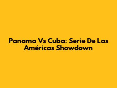 Panama Vs Cuba: Serie De Las Américas Showdown