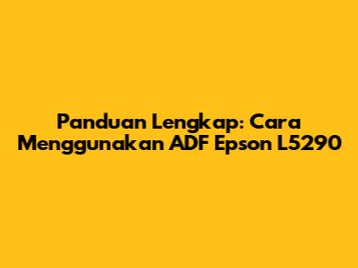 Panduan Lengkap: Cara Menggunakan ADF Epson L5290