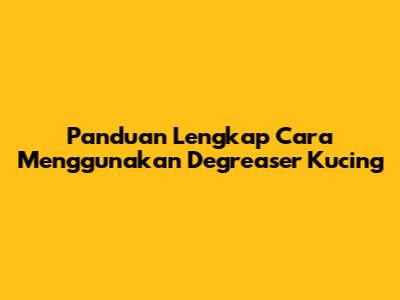 Panduan Lengkap Cara Menggunakan Degreaser Kucing