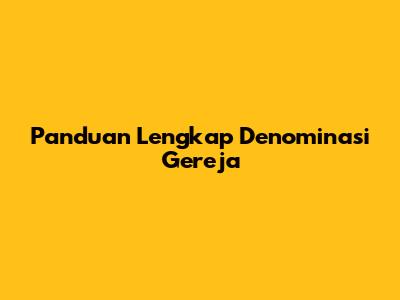 Panduan Lengkap Denominasi Gereja