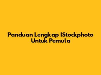 Panduan Lengkap IStockphoto Untuk Pemula