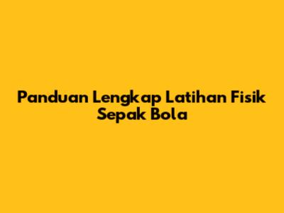 Panduan Lengkap Latihan Fisik Sepak Bola