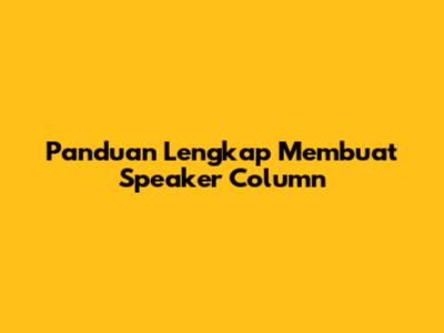 Panduan Lengkap Membuat Speaker Column