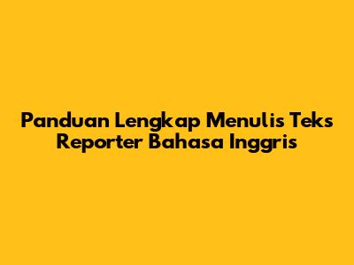 Panduan Lengkap Menulis Teks Reporter Bahasa Inggris