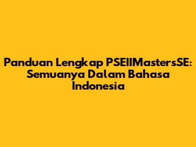 Panduan Lengkap PSEIIMastersSE: Semuanya Dalam Bahasa Indonesia
