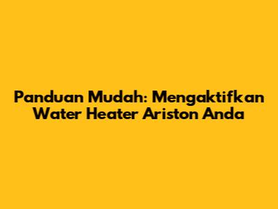 Panduan Mudah: Mengaktifkan Water Heater Ariston Anda