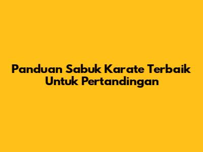 Panduan Sabuk Karate Terbaik Untuk Pertandingan