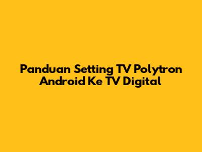 Panduan Setting TV Polytron Android Ke TV Digital