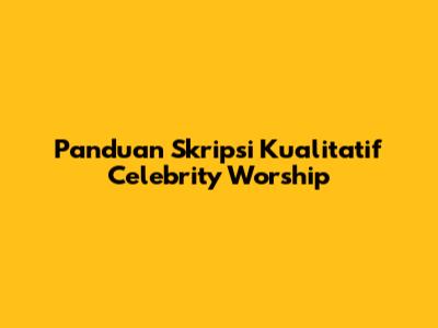 Panduan Skripsi Kualitatif Celebrity Worship