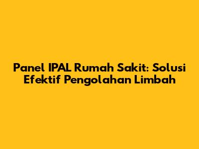 Panel IPAL Rumah Sakit: Solusi Efektif Pengolahan Limbah