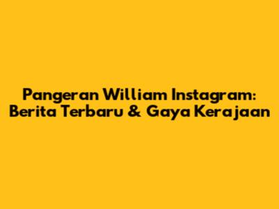 Pangeran William Instagram: Berita Terbaru & Gaya Kerajaan