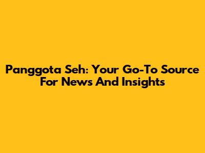 Panggota Seh: Your Go-To Source For News And Insights