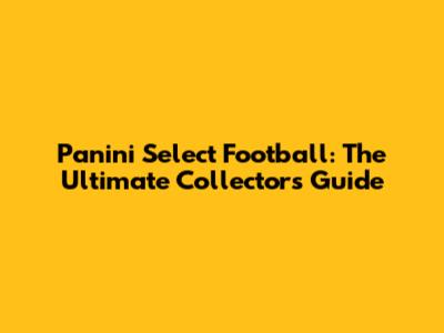 Panini Select Football: The Ultimate Collector's Guide