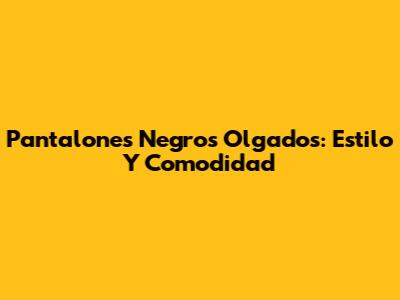 Pantalones Negros Olgados: Estilo Y Comodidad