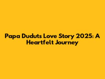 Papa Dudut's Love Story 2025: A Heartfelt Journey