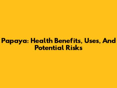 Papaya: Health Benefits, Uses, And Potential Risks