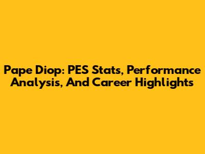 Pape Diop: PES Stats, Performance Analysis, And Career Highlights