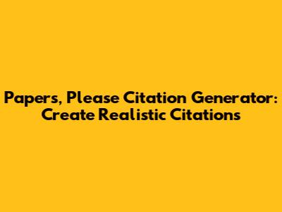 Papers, Please Citation Generator: Create Realistic Citations