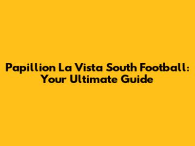Papillion La Vista South Football: Your Ultimate Guide