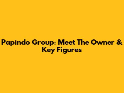 Papindo Group: Meet The Owner & Key Figures