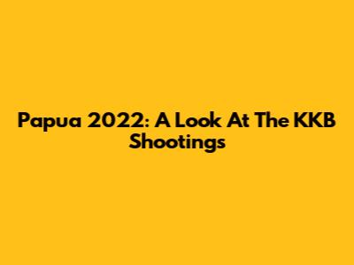 Papua 2022: A Look At The KKB Shootings