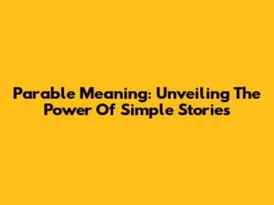 Parable Meaning: Unveiling The Power Of Simple Stories