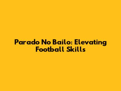 Parado No Bailo: Elevating Football Skills