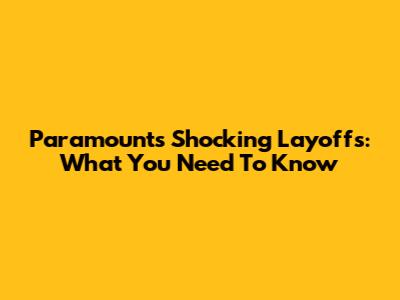Paramount's Shocking Layoffs: What You Need To Know