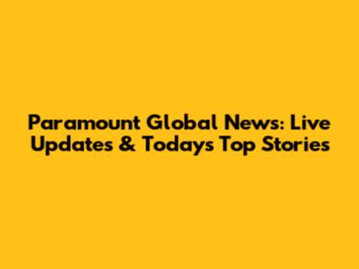 Paramount Global News: Live Updates & Today's Top Stories