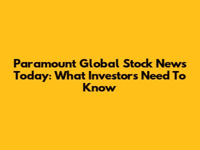Paramount Global Stock News Today: What Investors Need To Know
