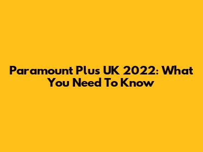 Paramount Plus UK 2022: What You Need To Know