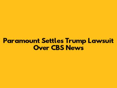 Paramount Settles Trump Lawsuit Over CBS News